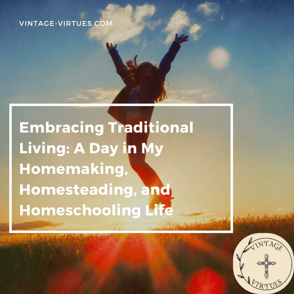 Embracing Traditional Living: A Day in My Homemaking, Homesteading, and Homeschooling&nbsp;Life